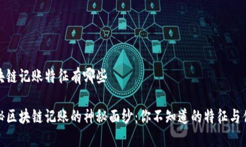 区块链记账特征有哪些

揭秘区块链记账的神秘面纱：你不知道的特征与优势