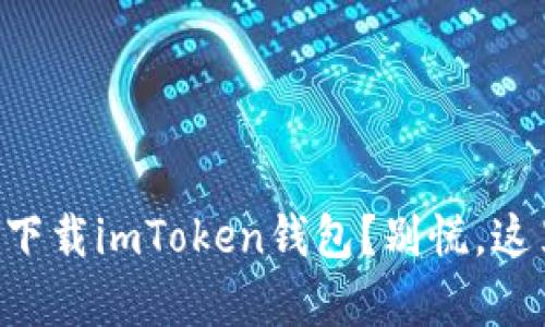 苹果手机无法下载imToken钱包？别慌，这里有解决办法！