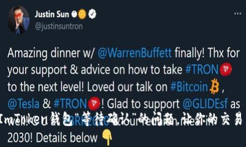 如何解决ImToken钱包“等待确认”的问题，让你的交易不再焦虑！